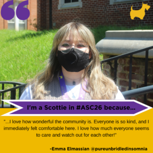 Emma Elmassian headshot with text: "I'm a Scottie in #ASC26 because I love how wonderful the community is. Everyone is so kind, and I immediately felt comfortable here. I love how much everyone seems to care and watch out for each other!"