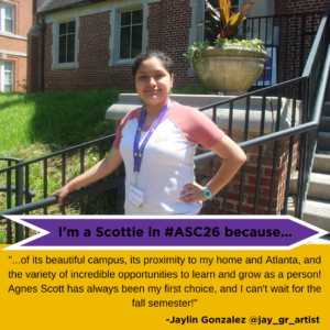 Jaylin Gonzalez picture with text: "I'm a Scottie in #ASC26 because of its beautiful campus, its proximity to my home and Atlanta, and the variety of incredible opportunities to learn and grow as a person! Agnes Scott has always been my first choice, and I can't wait for the fall semester!